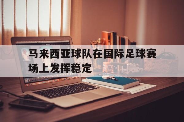 九游下载安装-马来西亚足球队员